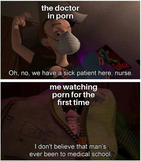 toy story medical school meme - the doctor in porn Web Oh, no, we have a sick patient here, nurse. me watching porn for the first time I don't believe that man's ever been to medical school.