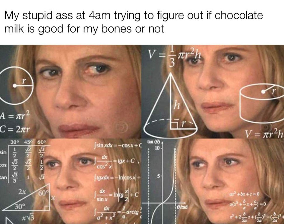 enfp flirting memes - My stupid ass at 4am trying to figure out if chocolate milk is good for my bones or not V ar 3 2h h A ner2 C 2 V arah sin xdx cosx tan 0 10 sin 30 459 60 1 V2 V3 2 2 V3 2 dx Igx C Ni cos Cos" x tan egxdx In cos x 2x 609 dx In tg sin 