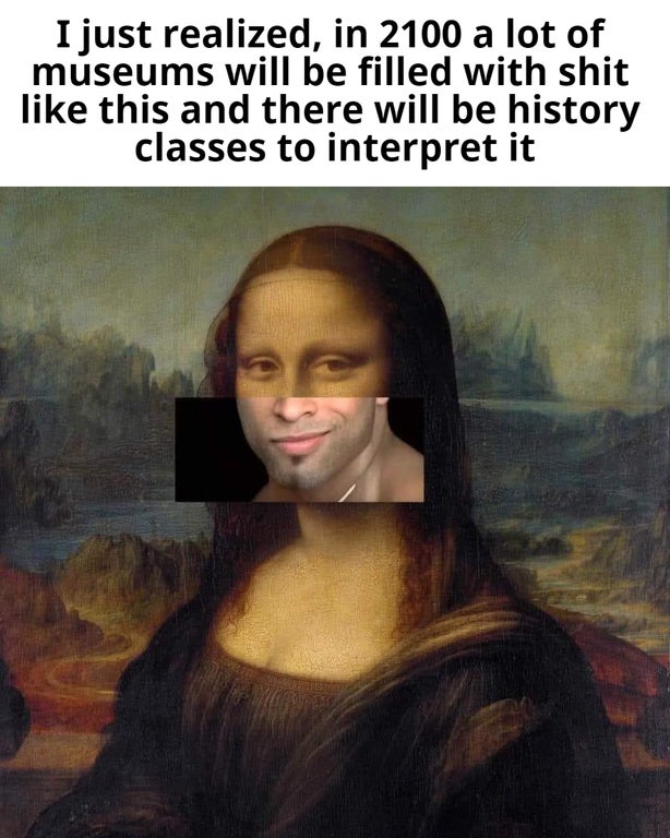 mona lisa ricardo - I just realized, in 2100 a lot of museums will be filled with shit this and there will be history classes to interpret it