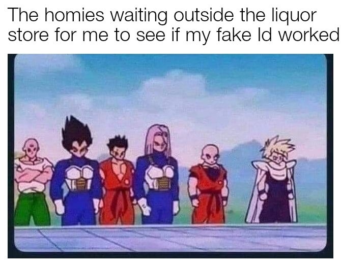 relatable dragon ball z memes - The homies waiting outside the liquor store for me to see if my fake Id worked