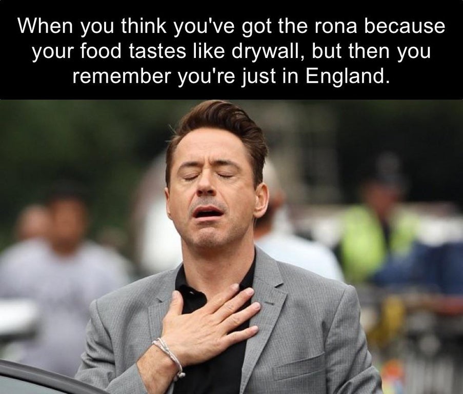 tony stark relief meme - When you think you've got the rona because your food tastes drywall, but then you remember you're just in England.