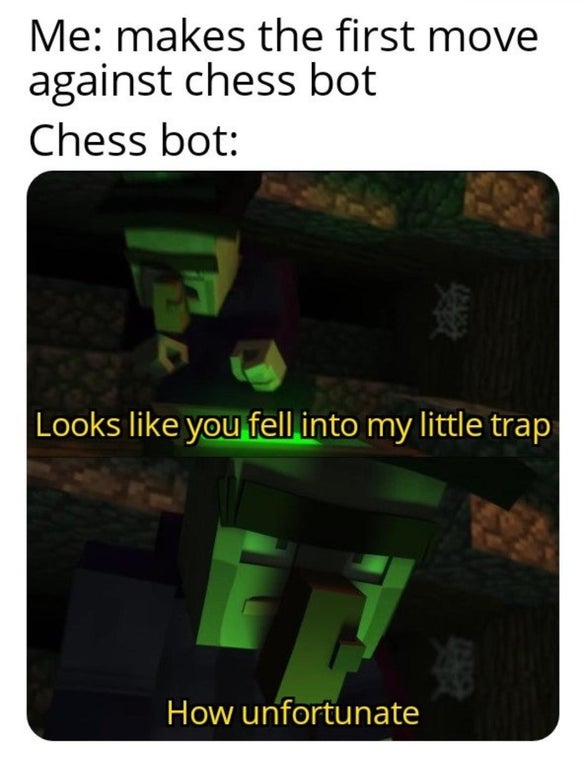 Me makes the first move against chess bot Chess bot Looks you fell into my little trap How unfortunate
