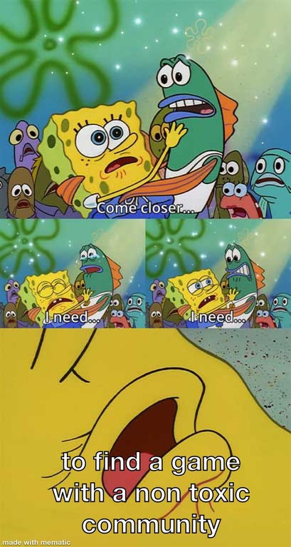 spongebob lifeguard meme - 00 30 Ccome closer. I need... ole need. 88 to find a game with a non toxic community made with mematic