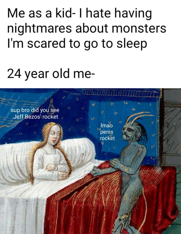 merlin legend - Me as a kid I hate having nightmares about monsters I'm scared to go to sleep 24 year old me sup bro did you see Jeff Bezos' rocket Imao penis rocket