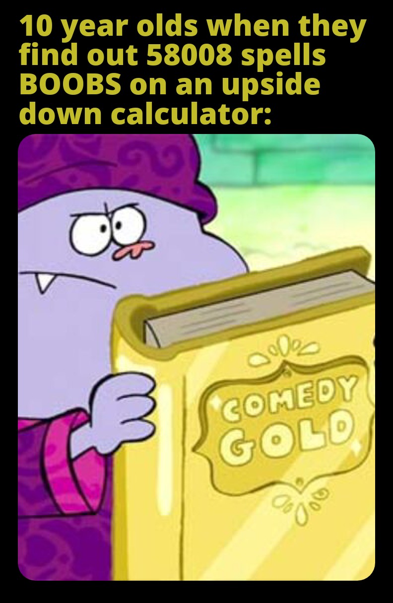 chowder comedy gold meme - 10 year olds when they find out 58008 spells Boobs on an upside down calculator ooooo Comedy Gold
