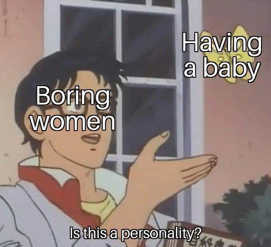having a baby is this a personality - Having a baby Boring women Is this a personality?