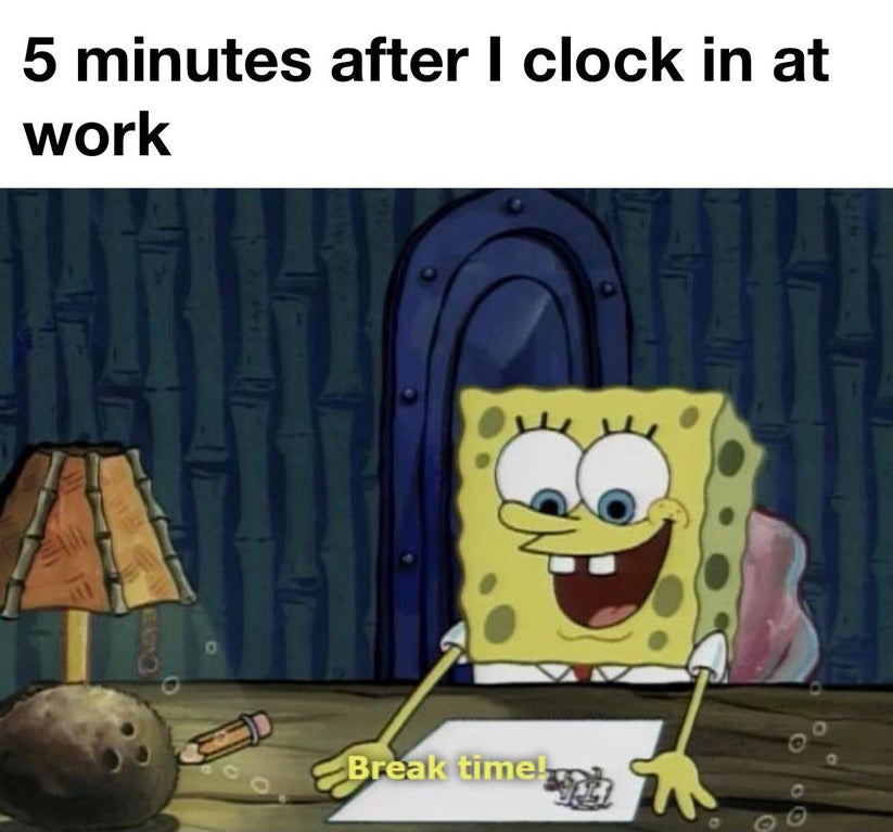 spongebob break time meme - 5 minutes after I clock in at work Break time! 0 0