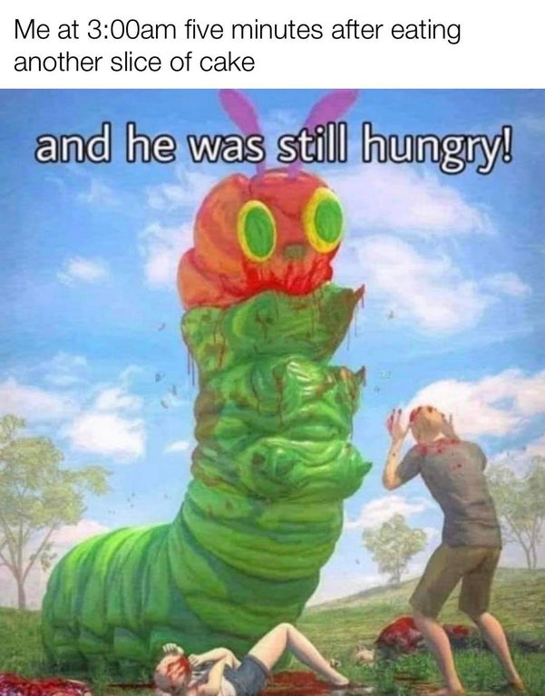 very hungry caterpillar meme - Me at am five minutes after eating another slice of cake and he was still hungry!