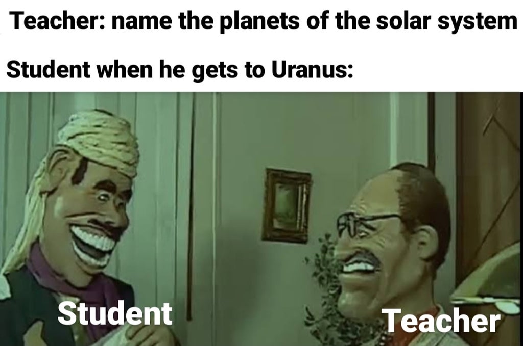 Teacher name the planets of the solar system Student when he gets to Uranus Student Teacher
