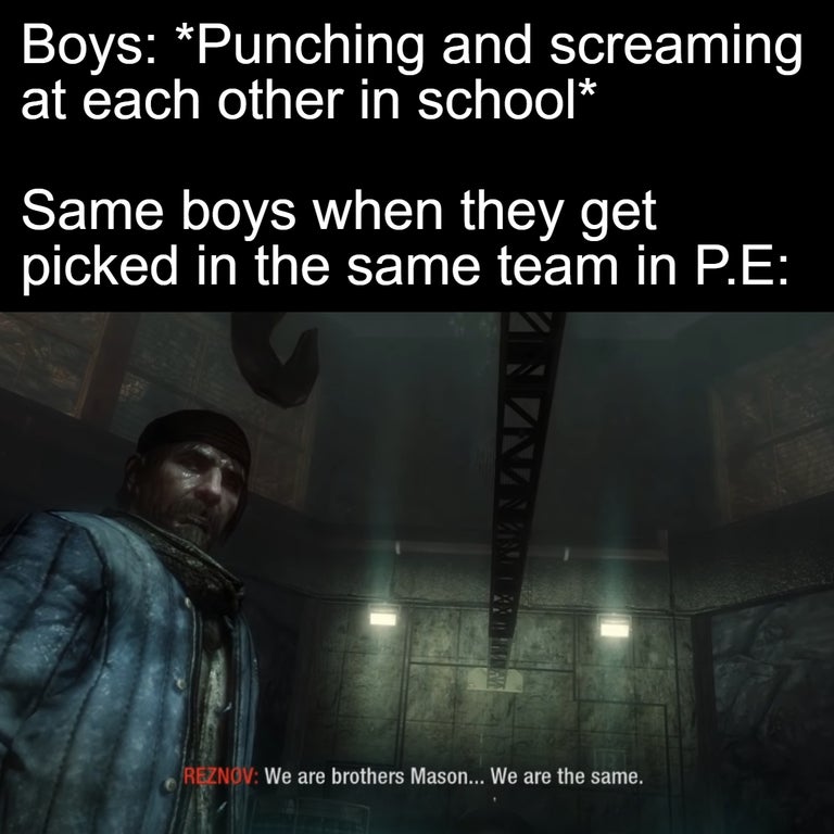 darkness - Boys Punching and screaming at each other in school Same boys when they get picked in the same team in P.E Wa Reznov We are brothers Mason... We are the same.