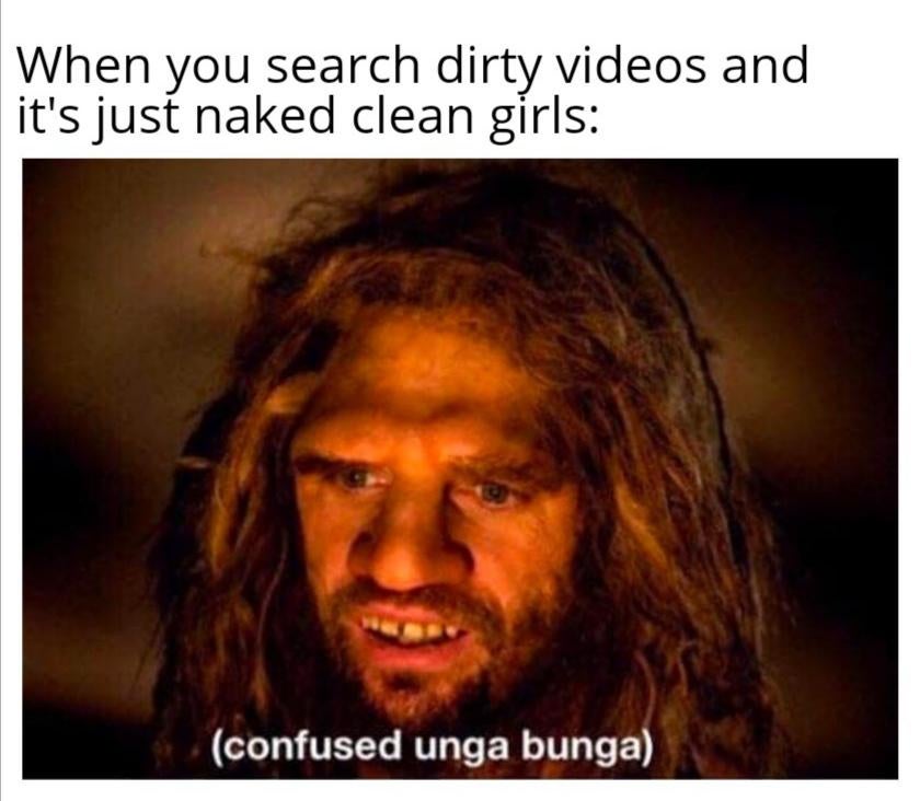 confused unga bunga meme - When you search dirty videos and it's just naked clean girls confused unga bunga