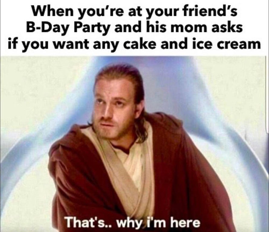 funny dank memes - photo caption - When you're at your friend's BDay Party and his mom asks if you want any cake and ice cream That's.. why i'm here