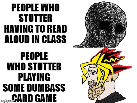 funny dank memes - tiens peru - People Who Stutter Having To Read Aloud In Class People Who Stutter Playing Some Dumbass Card Game imgiip.com