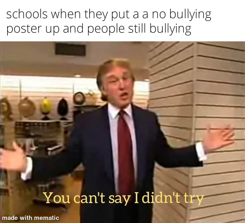you can t say i didn t try meme - schools when they put a a no bullying poster up and people still bullying 26 You can't say I didn't try made with mematic