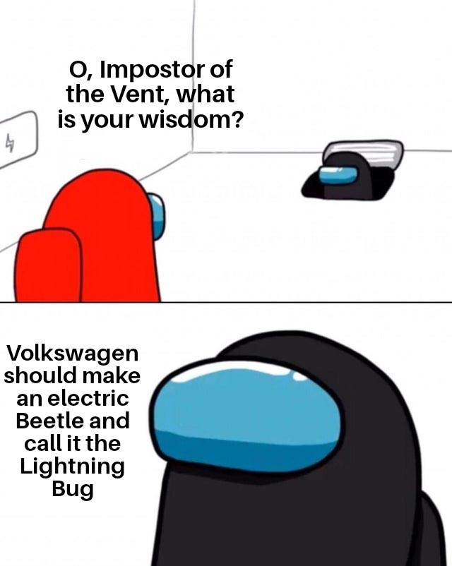 o impostor of the vent memes - O, Impostor of the Vent, what is your wisdom? 4 Volkswagen should make an electric Beetle and call it the Lightning Bug