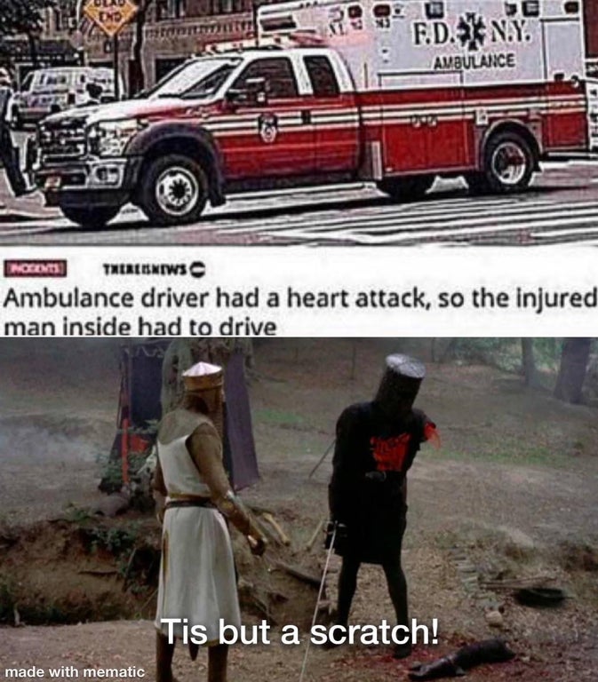 fracture meme - Und En F.D.N.Y. Ambulance Ind Therlesniws Ambulance driver had a heart attack, so the injured man inside had to drive Tis but a scratch! made with mematic