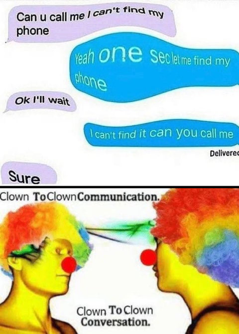 clown to clown communication - Can u call me I can't find my phone Yeah one Sec let me find my phone Ok I'll wait I can't find it can you call me Delivered Sure Clown To Clown Communication. Clown To Clown Conversation.