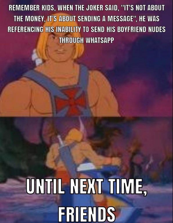 he man meme blank - Remember Kids, When The Joker Said, "It'S Not About The Money, It'S About Sending A Message", He Was Referencing His Inability To Send His Boyfriend Nudes Through Whatsapp Until Next Time, Friends