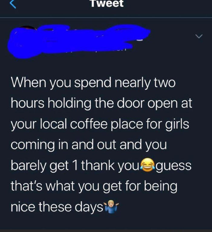 atmosphere - Tweet When you spend nearly two hours holding the door open at your local coffee place for girls coming in and out and you barely get 1 thank you guess that's what you get for being nice these days