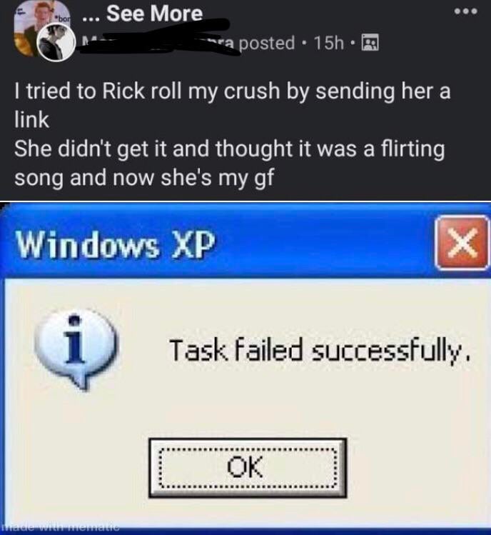 windows xp task failed successfully meme - bor See More mea posted 15h. I tried to Rick roll my crush by sending her a link She didn't get it and thought it was a flirting song and now she's my gf Windows Xp X Task Failed successfully. Ok hedememeno