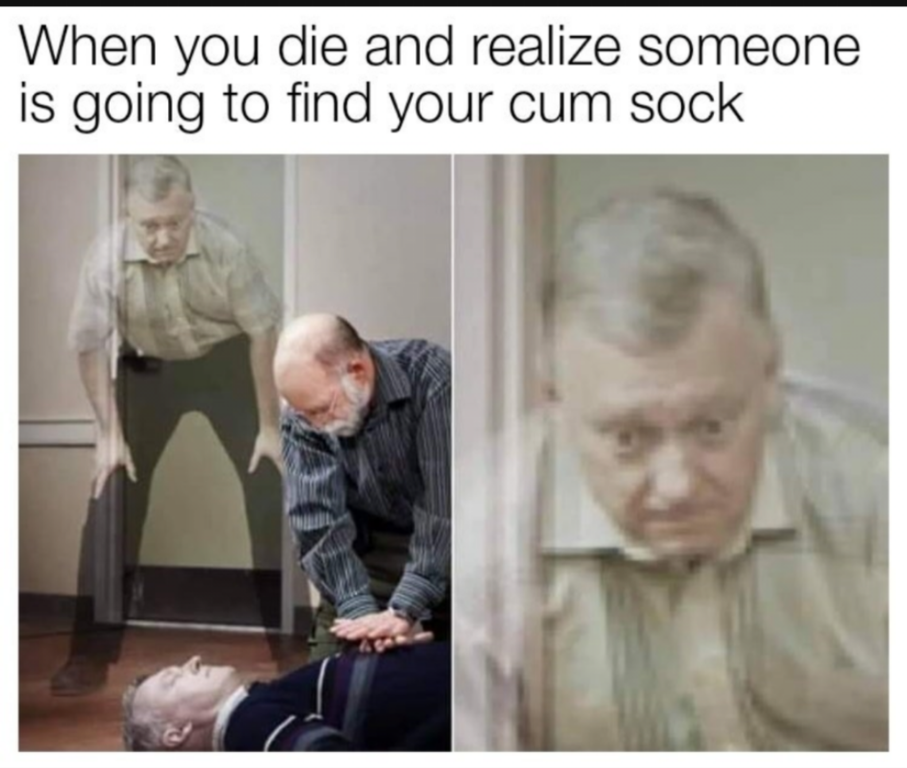 Internet meme - When you die and realize someone is going to find your cum sock