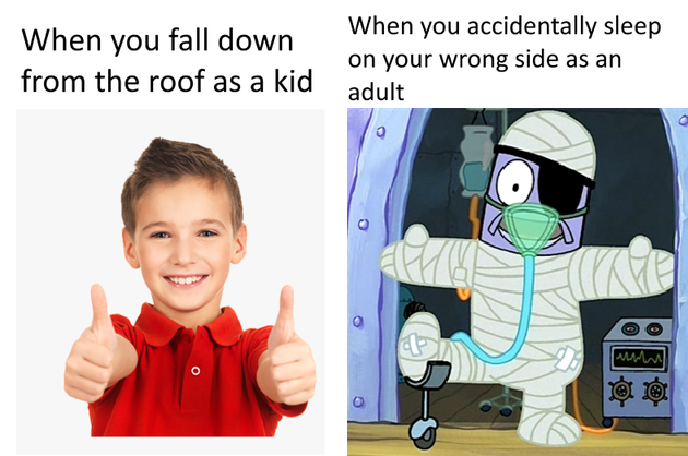 spongebob injured guy - When you fall down from the roof as a kid When you accidentally sleep on your wrong side as an adult a al mon o