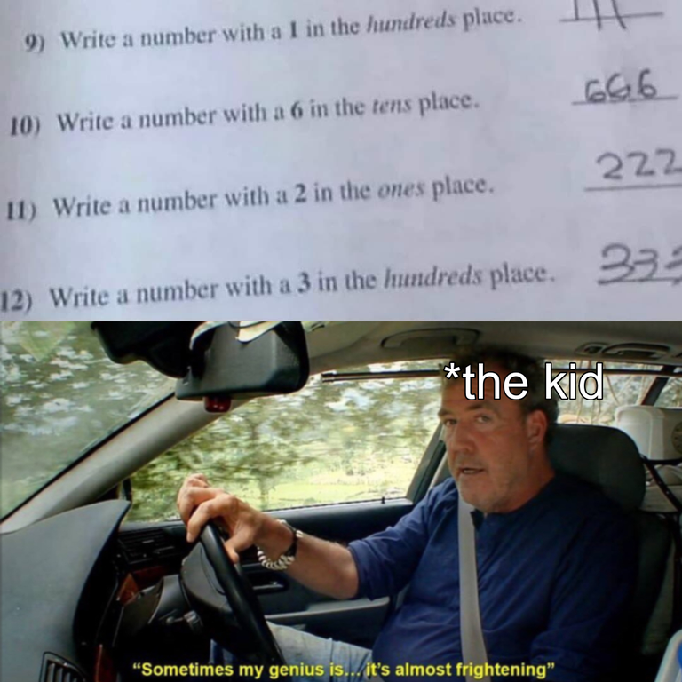 sometimes my genius memes - 9 Write a number with a I in the hundreds place. 666 10 Write a number with a 6 in the tens place. 222 11 Write a number with a 2 in the ones place. 12 Write a number with a 3 in the hundreds place. 332 the kid "Sometimes my ge