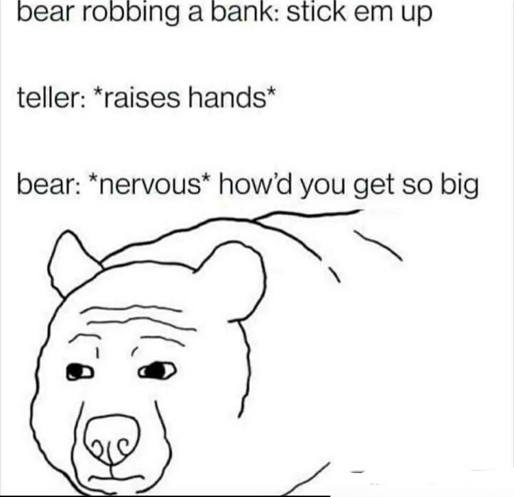bear wojak - bear robbing a bank stick em up teller raises hands bear nervous how'd you get so big Re
