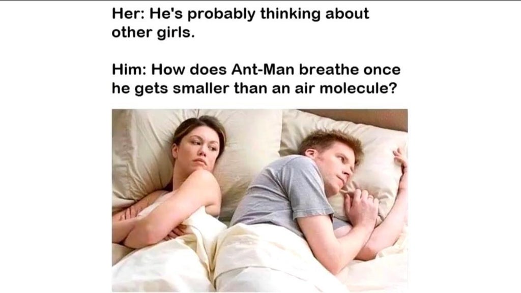 bet hes thinking about other girls meme - Her He's probably thinking about other girls. Him How does AntMan breathe once he gets smaller than an air molecule?