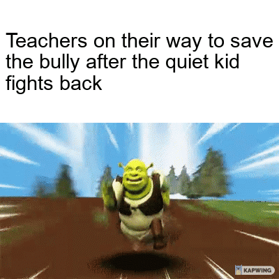speed meme - Teachers on their way to save the bully after the quiet kid fights back Kapwing