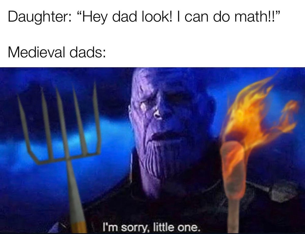memes for your short friend - Daughter "Hey dad look! I can do math!! Medieval dads I'm sorry, little one.
