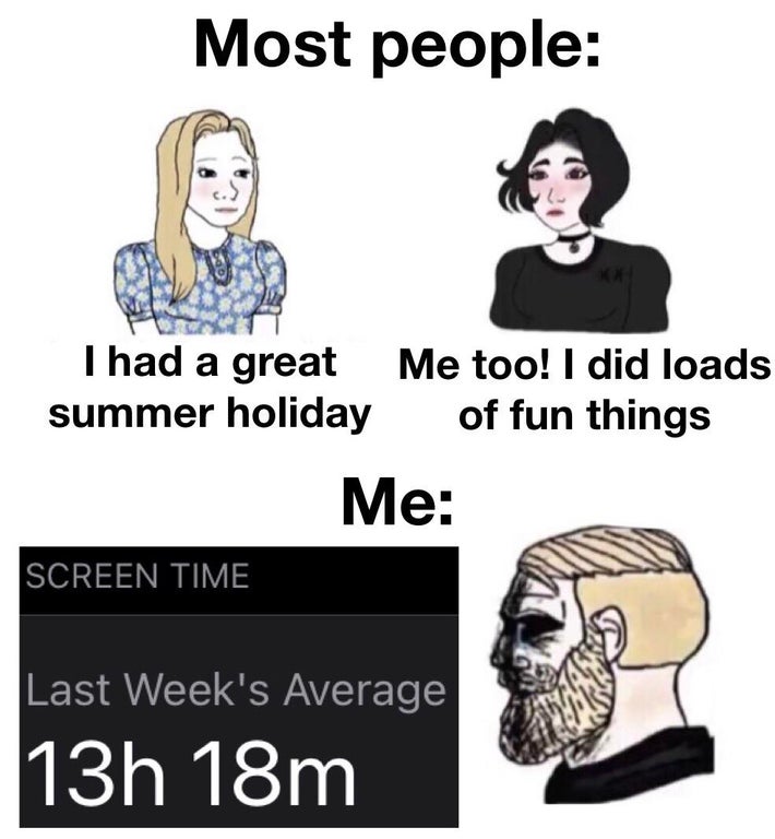 do men even have feelings meme - Most people I had a great summer holiday Me too! I did loads of fun things Me Screen Time Last Week's Average 13h 18m
