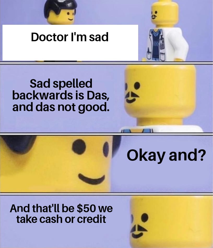 offensive american memes - Doctor I'm sad Sad spelled backwards is Das, and das not good. Okay and? And that'll be $50 we take cash or credit 4