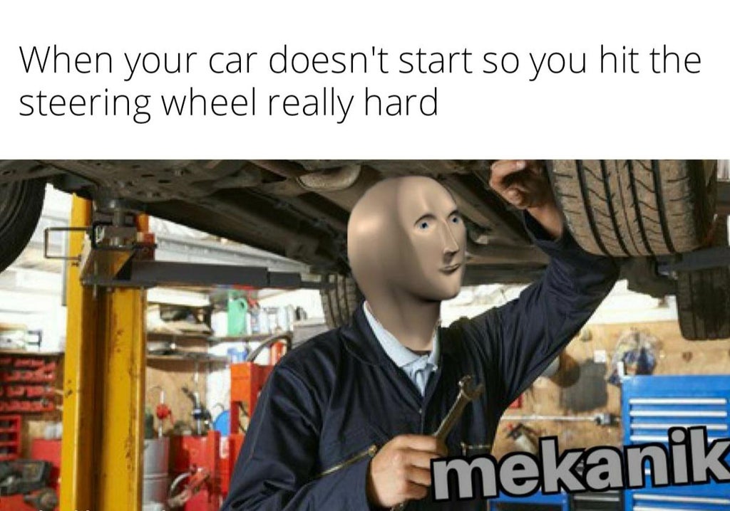 stronk engineer meme - When your car doesn't start so you hit the steering wheel really hard smekanik