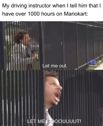 ballad of songbirds and snakes memes - My driving instructor when I tell him that have over 1000 hours on Mariokart Let me out walls Let Me Oooouuuut!