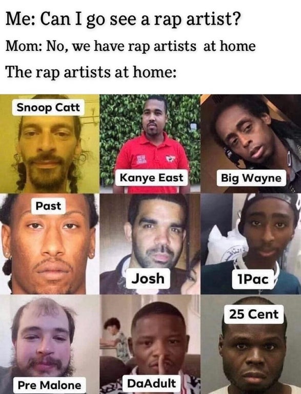 pre malone snoop catt - Me Can I go see a rap artist? Mom No, we have rap artists at home The rap artists at home Snoop Catt Kanye East Big Wayne Past Josh 1Pac 25 Cent Pre Malone DaAdult