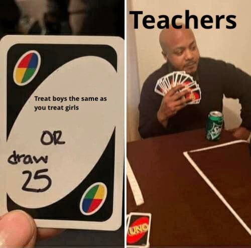 meme uno cards - Teachers ne as Treat boys the same you treat girls Or draw 25 Uno