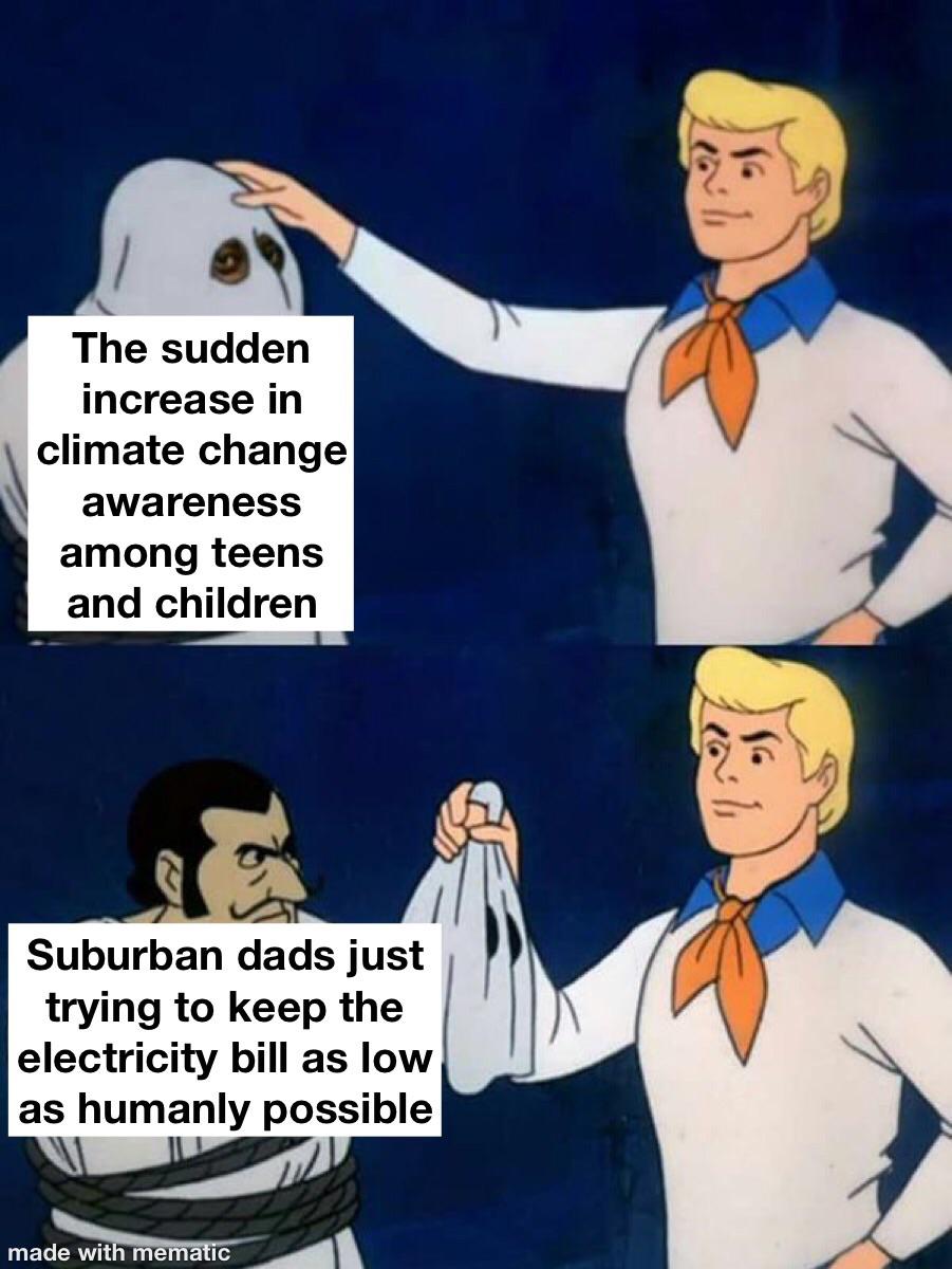 scooby doo mask reveal - The sudden increase in climate change awareness among teens and children Suburban dads just trying to keep the electricity bill as low as humanly possible made with mematic