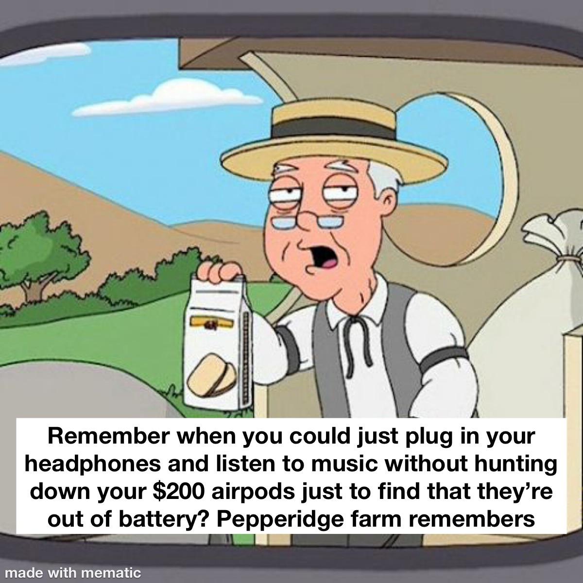 dank memes - pepperidge farm remembers blank - Remember when you could just plug in your headphones and listen to music without hunting down your $200 airpods just to find that they're out of battery? Pepperidge farm remembers made with mematic