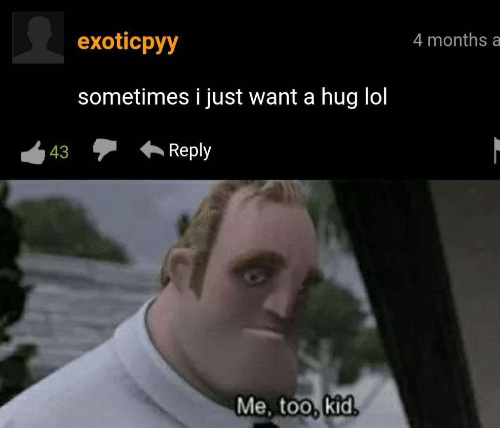dank memes - me too kid memes - s exoticpyy 4 months a sometimes i just want a hug lol 43 Me, too, kid.