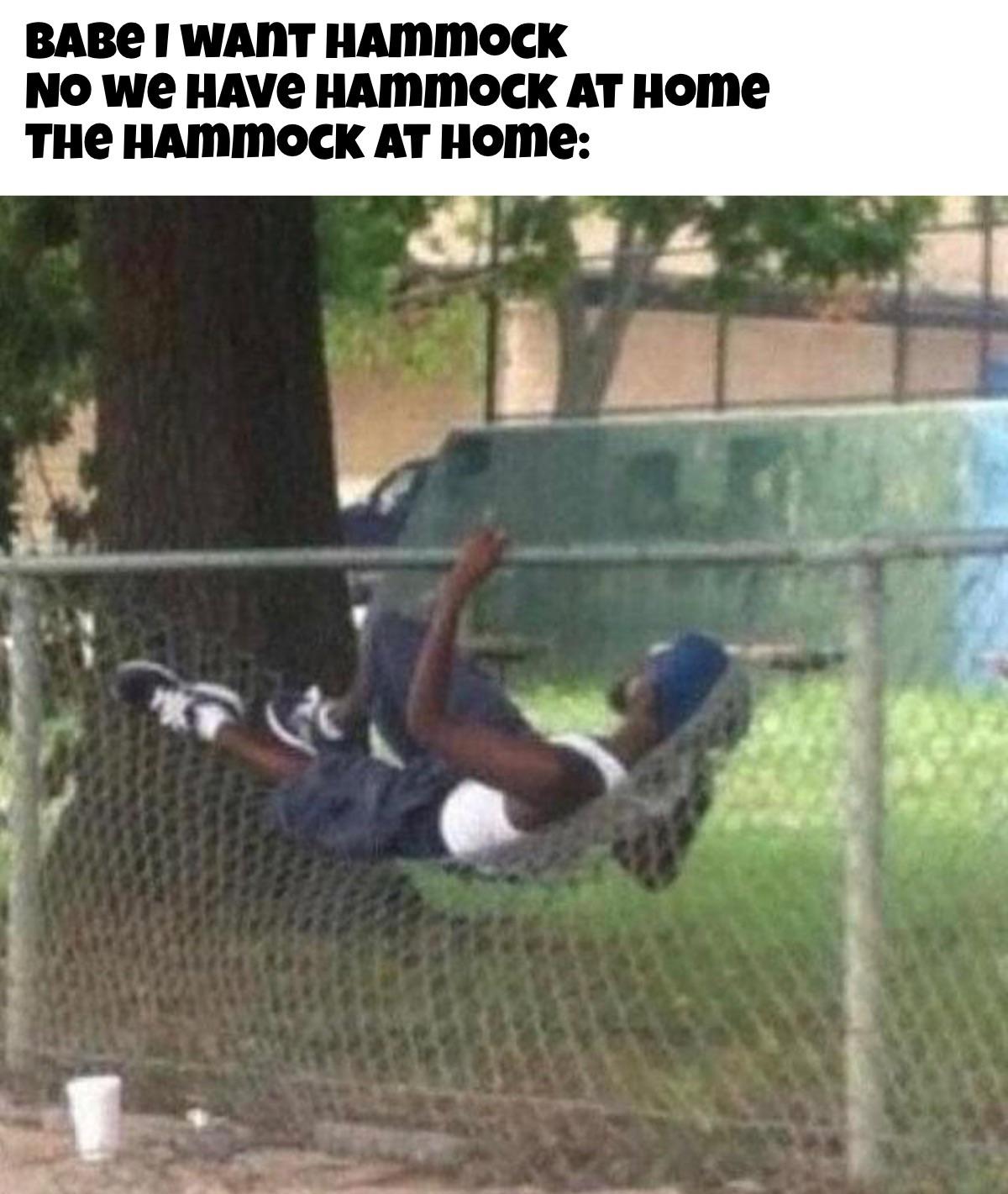 dank memes - hood hammock meme - Babe I Want Hammock No We Have Hammock At Home The Hammock At Home