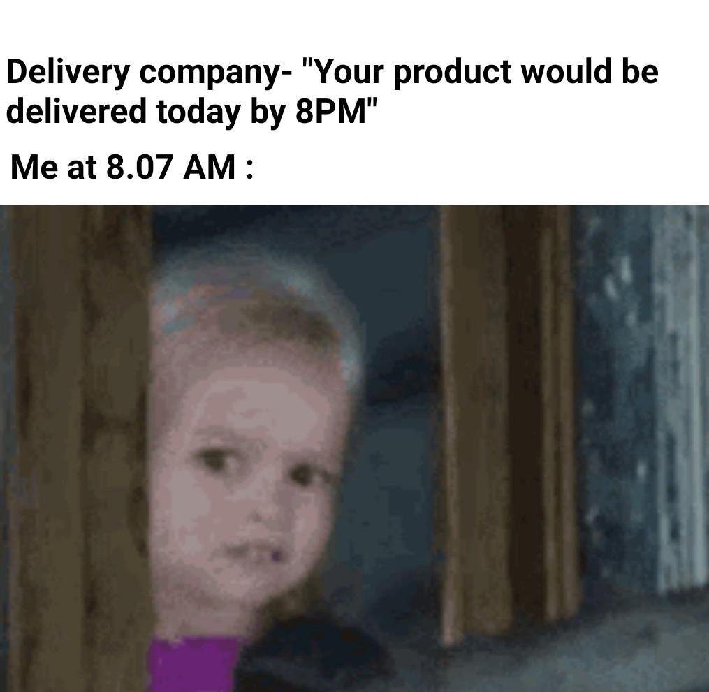 dank memes - head - Delivery company "Your product would be delivered today by 8PM" Me at 8.07 Am