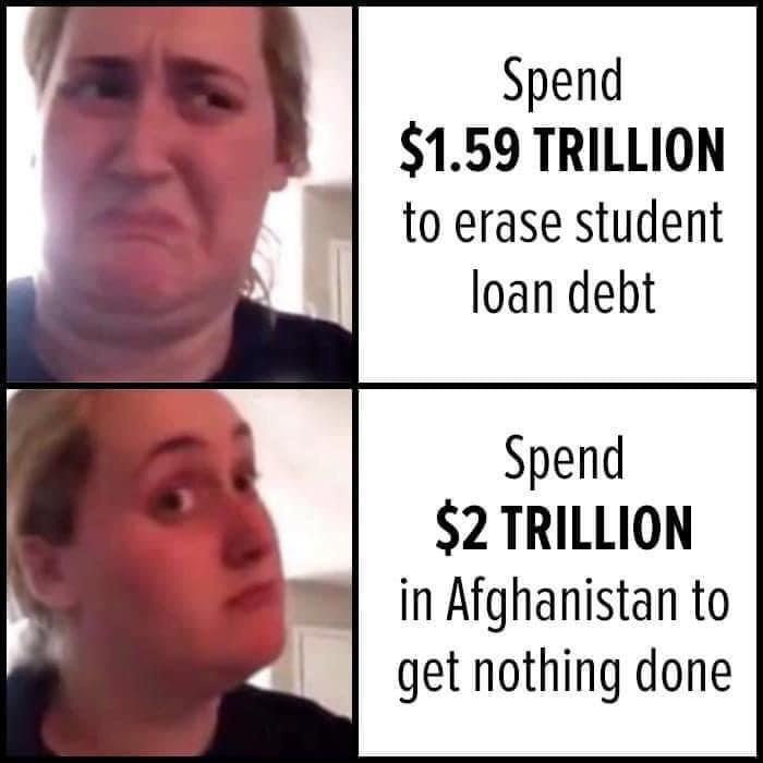 head - Spend $1.59 Trillion to erase student loan debt Spend $2 Trillion in Afghanistan to get nothing done