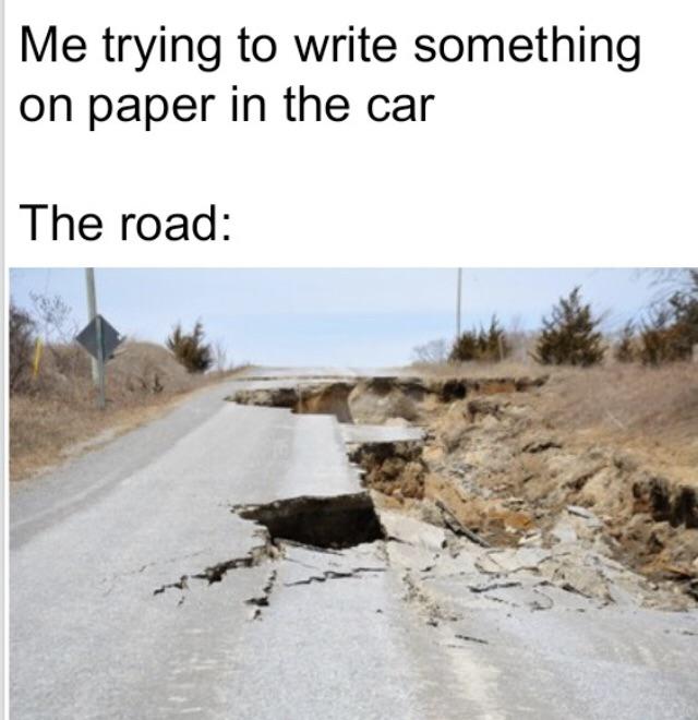 destroying roads - Me trying to write something on paper in the car The road
