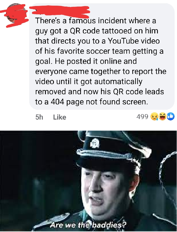 jon snow are we the baddies - There's a famous incident where a guy got a Qr code tattooed on him that directs you to a YouTube video of his favorite soccer team getting a goal. He posted it online and everyone came together to report the video until it g