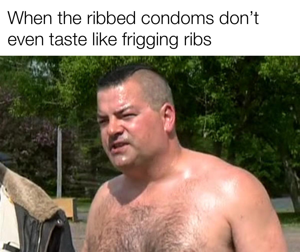 barechestedness - When the ribbed condoms don't even taste frigging ribs
