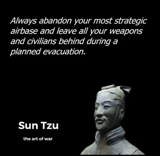 head - Always abandon your most strategic airbase and leave all your weapons and civilians behind during a planned evacuation. Sun Tzu the art of war