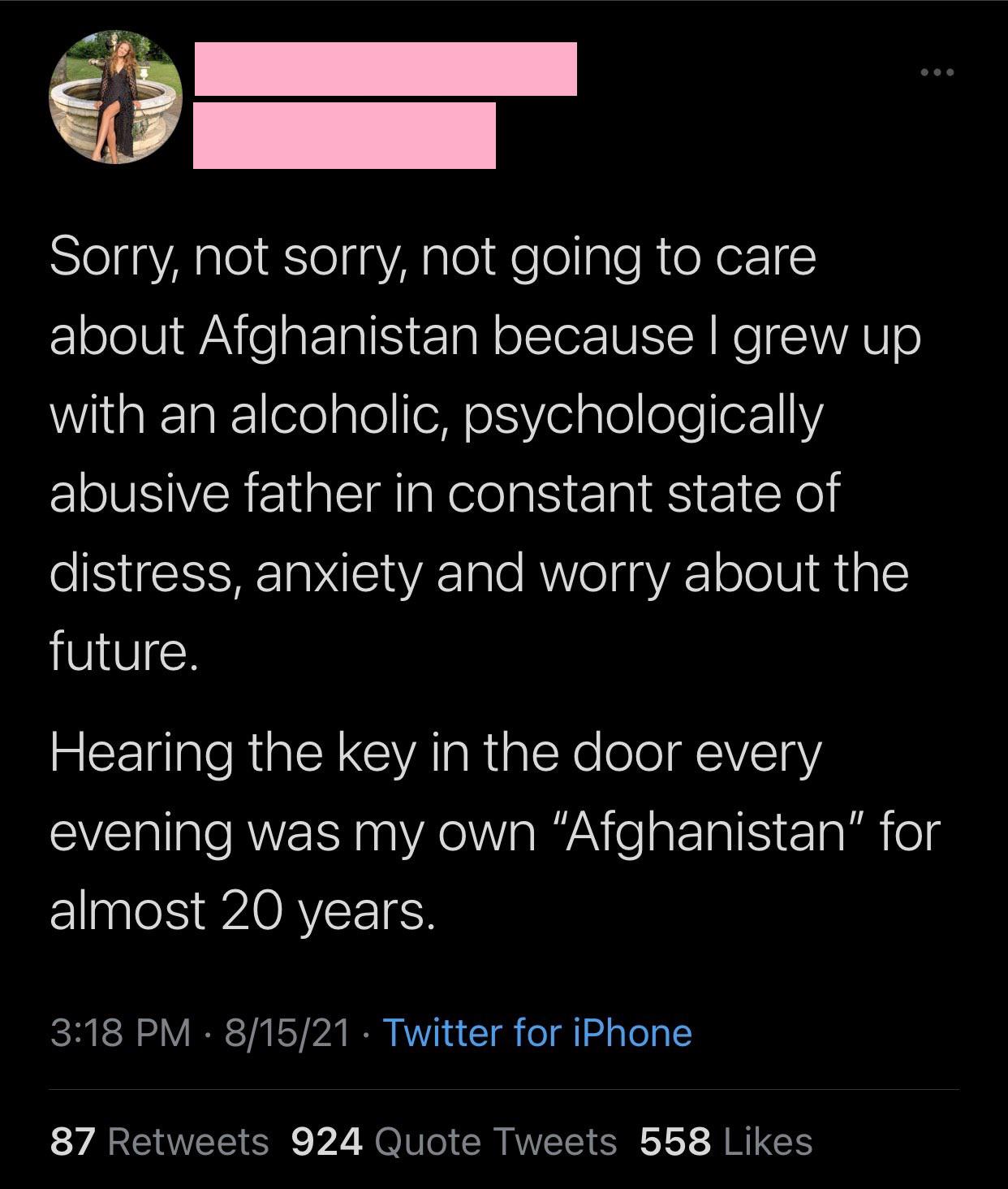 screenshot - Sorry, not sorry, not going to care about Afghanistan because I grew up with an alcoholic, psychologically abusive father in constant state of distress, anxiety and worry about the future. Hearing the key in the door every evening was my own 