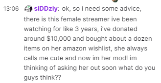 paper - SiDDziy ok, so i need some advice, there is this female streamer ive been watching for 3 years, i've donated around $10,000 and bought about a dozen items on her amazon Wishlist, she always calls me cute and now im her mod! im thinking of asking h