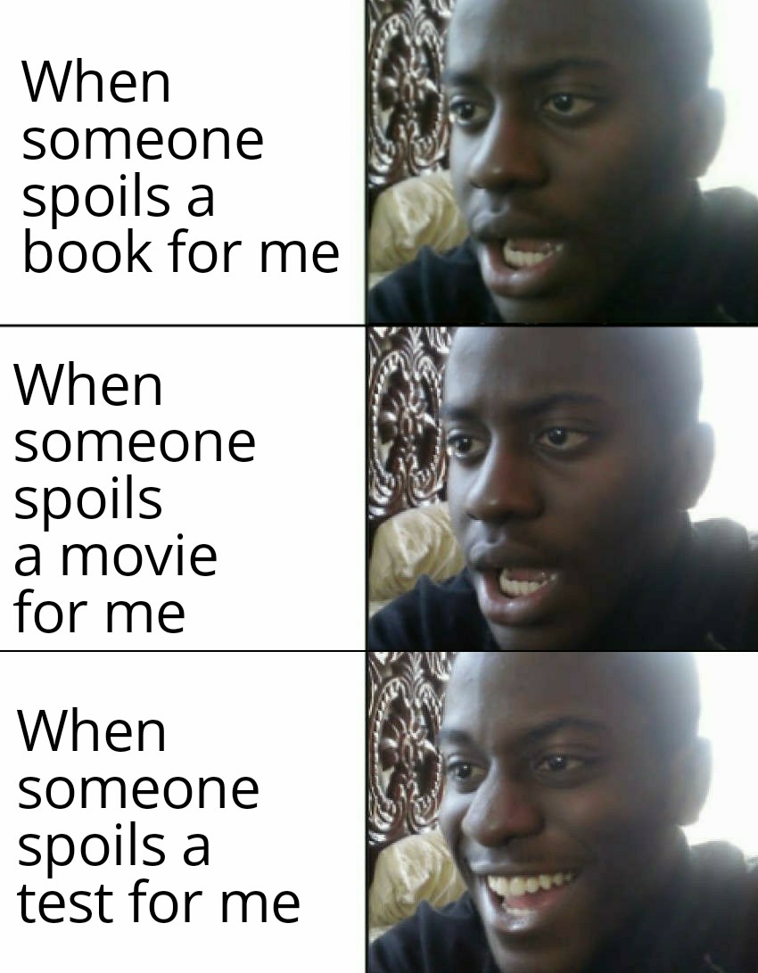 you are in a staring contest - When someone spoils a book for me When someone spoils a movie for me When someone spoils a test for me